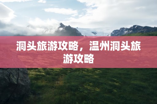 洞头旅游攻略，温州洞头旅游攻略