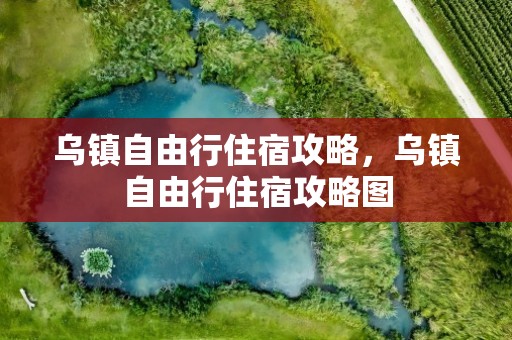 乌镇自由行住宿攻略，乌镇自由行住宿攻略图