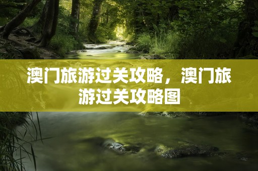 澳门旅游过关攻略，澳门旅游过关攻略图