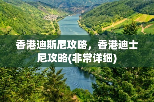 香港迪斯尼攻略，香港迪士尼攻略(非常详细)