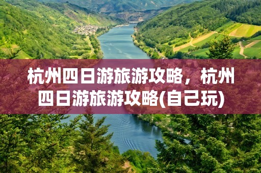 杭州四日游旅游攻略，杭州四日游旅游攻略(自己玩)