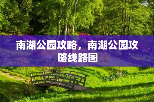 南湖公园攻略，南湖公园攻略线路图