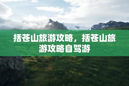 括苍山旅游攻略，括苍山旅游攻略自驾游