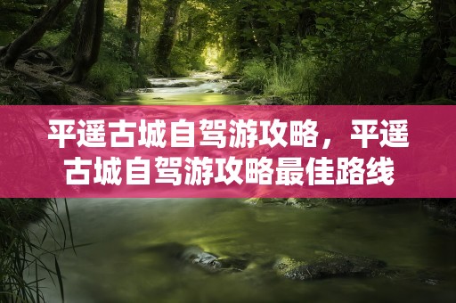 平遥古城自驾游攻略，平遥古城自驾游攻略最佳路线