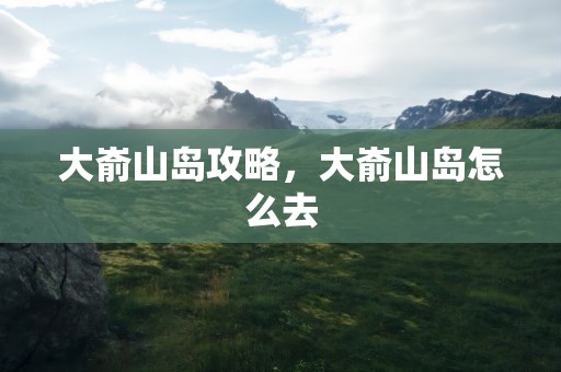 大嵛山岛攻略，大嵛山岛怎么去