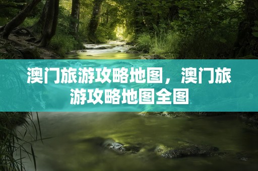 澳门旅游攻略地图，澳门旅游攻略地图全图