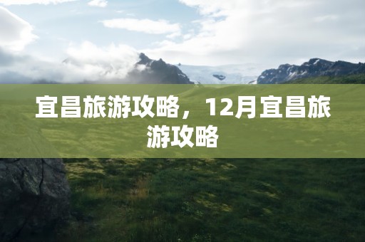 宜昌旅游攻略，12月宜昌旅游攻略