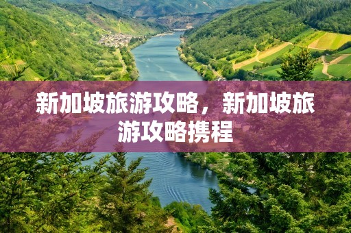 新加坡旅游攻略，新加坡旅游攻略携程