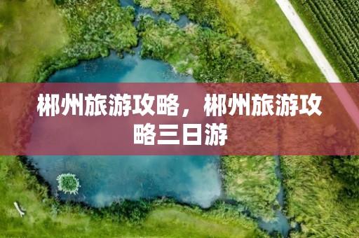 郴州旅游攻略，郴州旅游攻略三日游