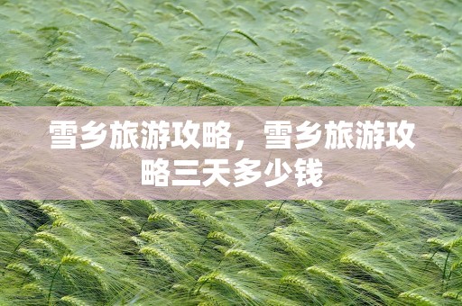 雪乡旅游攻略，雪乡旅游攻略三天多少钱