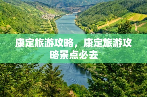 康定旅游攻略，康定旅游攻略景点必去