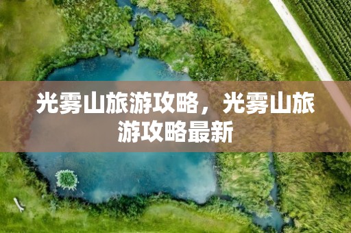光雾山旅游攻略，光雾山旅游攻略最新