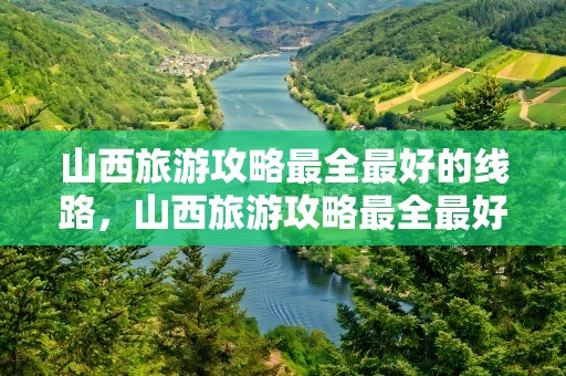 山西旅游攻略最全最好的线路，山西旅游攻略最全最好的线路图