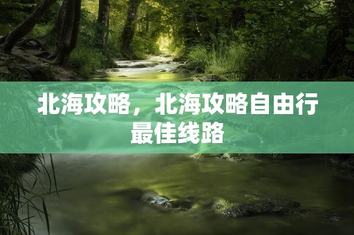 北海攻略，北海攻略自由行最佳线路