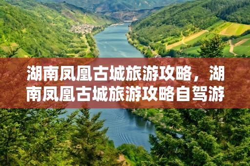 湖南凤凰古城旅游攻略，湖南凤凰古城旅游攻略自驾游