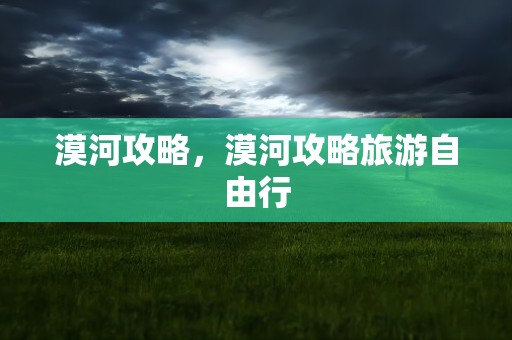 漠河攻略，漠河攻略旅游自由行