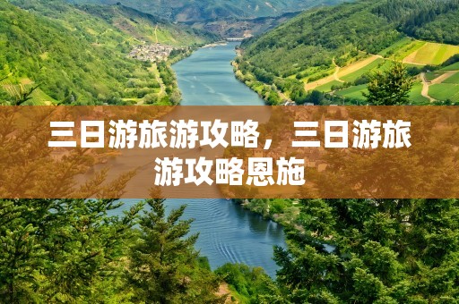 三日游旅游攻略，三日游旅游攻略恩施