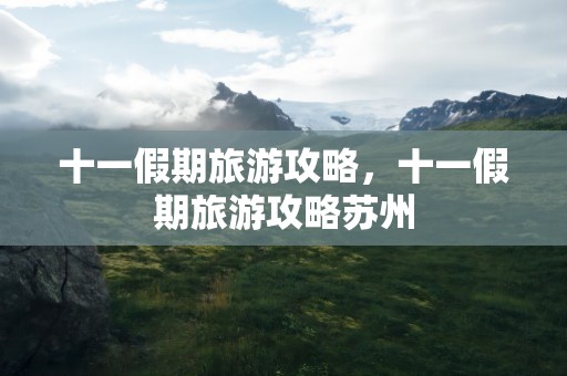 十一假期旅游攻略，十一假期旅游攻略苏州