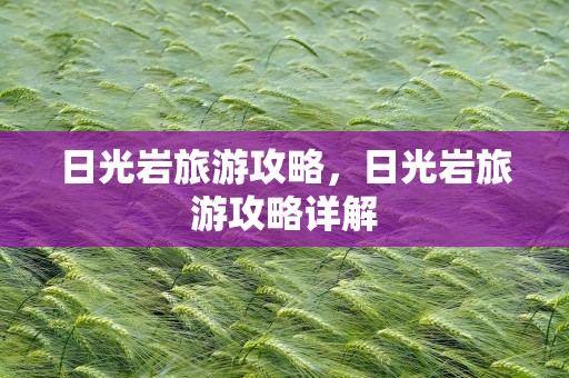 日光岩旅游攻略，日光岩旅游攻略详解