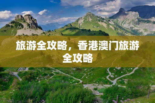 旅游全攻略，香港澳门旅游全攻略