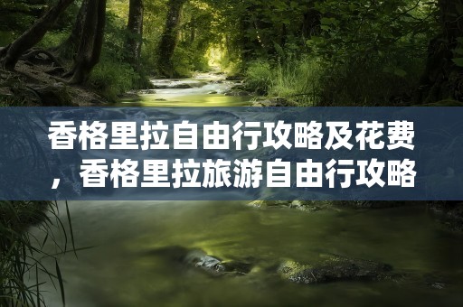 香格里拉自由行攻略及花费，香格里拉旅游自由行攻略