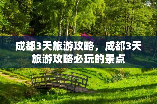 成都3天旅游攻略，成都3天旅游攻略必玩的景点