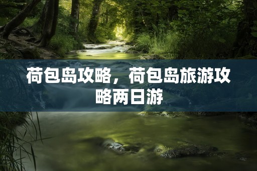 荷包岛攻略，荷包岛旅游攻略两日游