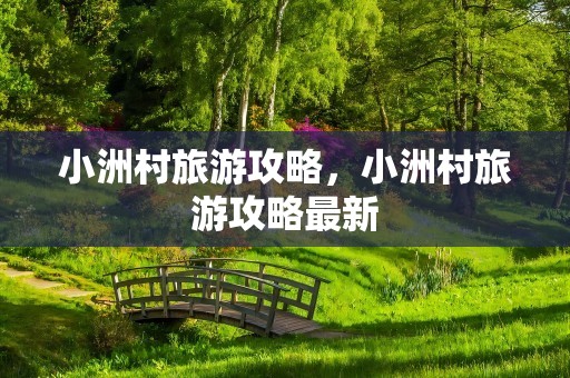 小洲村旅游攻略，小洲村旅游攻略最新