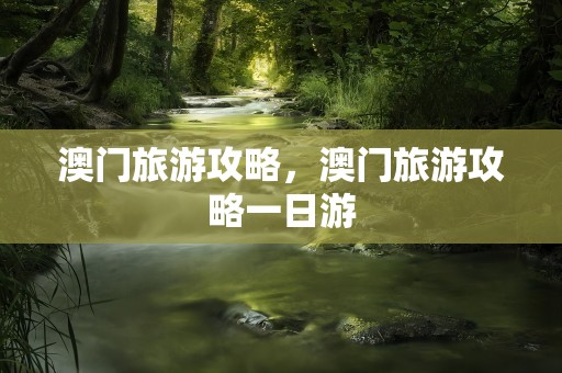 澳门旅游攻略，澳门旅游攻略一日游