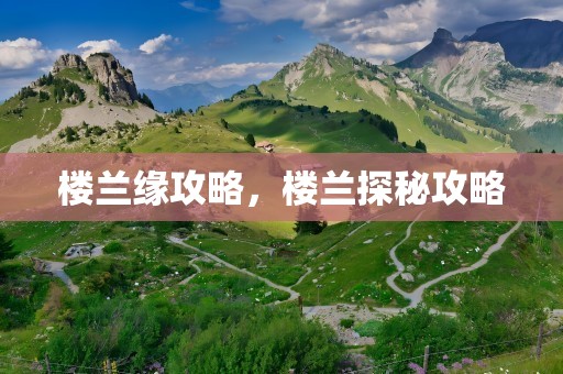 楼兰缘攻略，楼兰探秘攻略