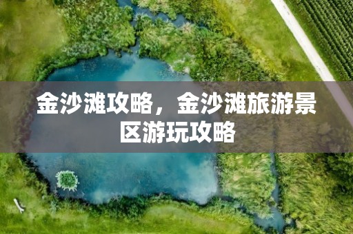 金沙滩攻略，金沙滩旅游景区游玩攻略