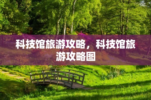 科技馆旅游攻略，科技馆旅游攻略图