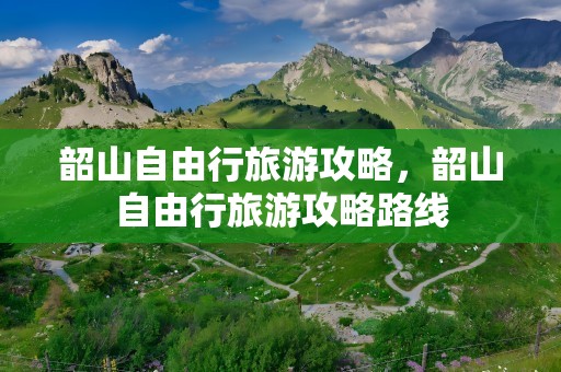 韶山自由行旅游攻略，韶山自由行旅游攻略路线