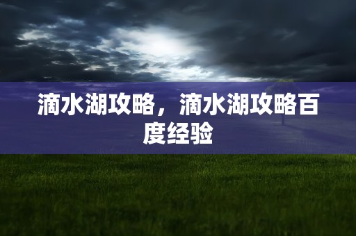 滴水湖攻略，滴水湖攻略百度经验