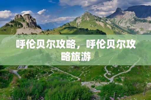 呼伦贝尔攻略，呼伦贝尔攻略旅游