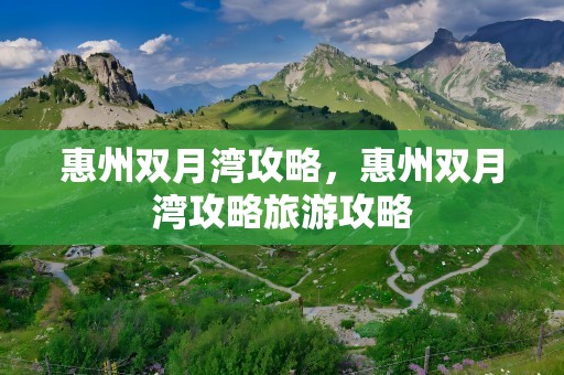 惠州双月湾攻略，惠州双月湾攻略旅游攻略