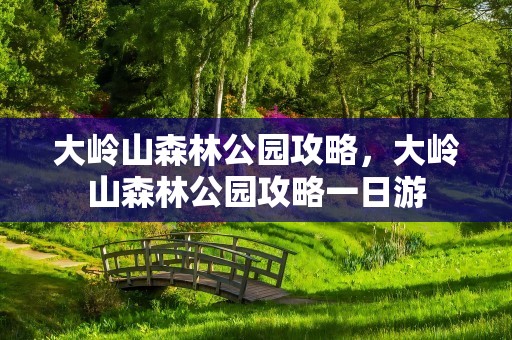 大岭山森林公园攻略，大岭山森林公园攻略一日游