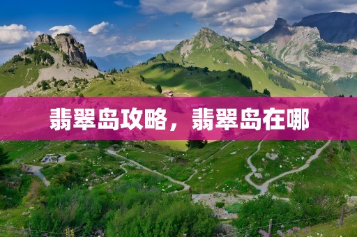 翡翠岛攻略，翡翠岛在哪