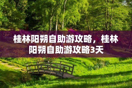 桂林阳朔自助游攻略，桂林阳朔自助游攻略3天