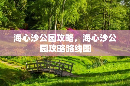 海心沙公园攻略，海心沙公园攻略路线图