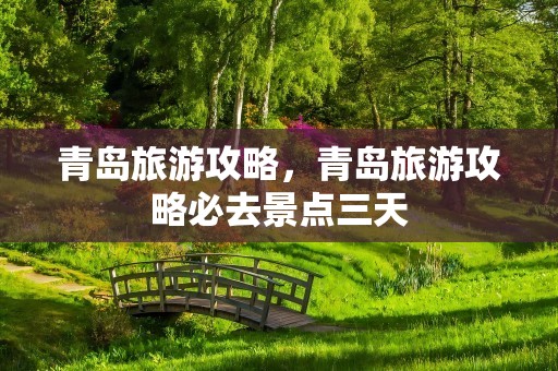 青岛旅游攻略，青岛旅游攻略必去景点三天