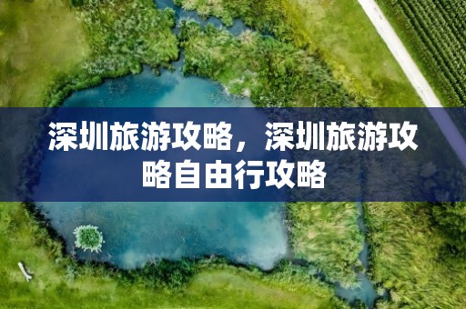 深圳旅游攻略，深圳旅游攻略自由行攻略