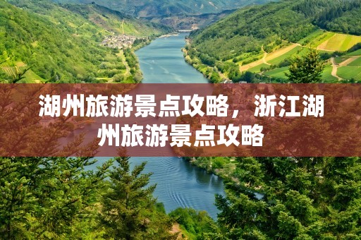 湖州旅游景点攻略，浙江湖州旅游景点攻略