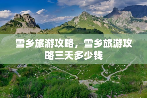 雪乡旅游攻略，雪乡旅游攻略三天多少钱