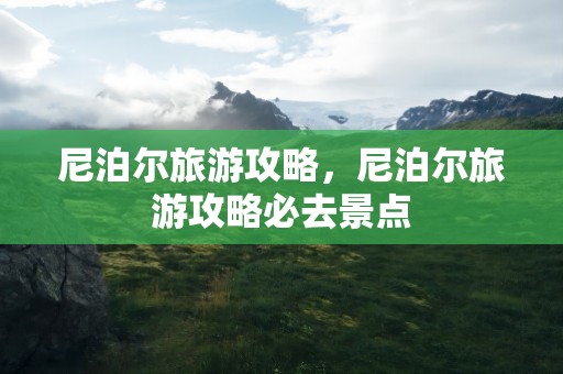 尼泊尔旅游攻略，尼泊尔旅游攻略必去景点