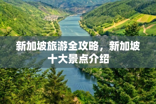 新加坡旅游全攻略，新加坡十大景点介绍