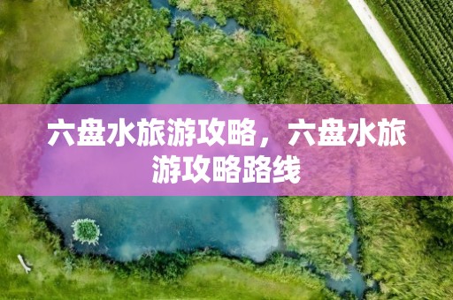 六盘水旅游攻略，六盘水旅游攻略路线