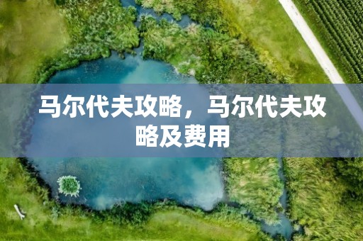 马尔代夫攻略，马尔代夫攻略及费用