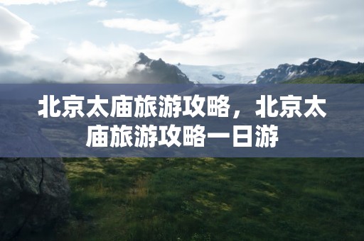 北京太庙旅游攻略，北京太庙旅游攻略一日游
