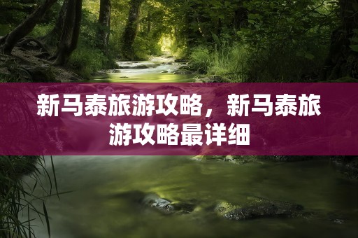 新马泰旅游攻略，新马泰旅游攻略最详细